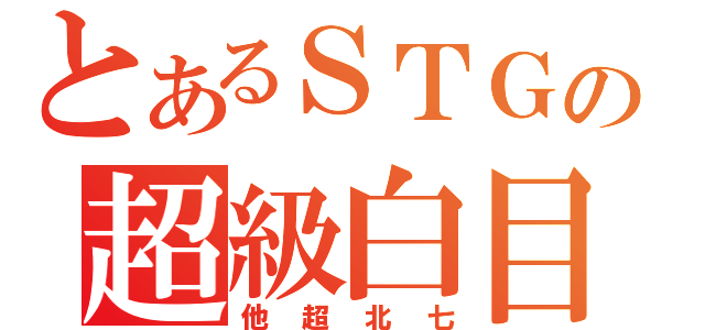 とあるＳＴＧの超級白目（他超北七）