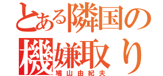 とある隣国の機嫌取り（鳩山由紀夫）