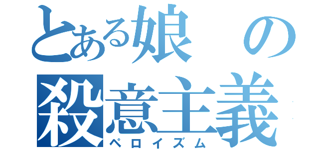 とある娘の殺意主義（ペロイズム）