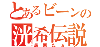 とあるビーンの洸希伝説（最悪だぁ）