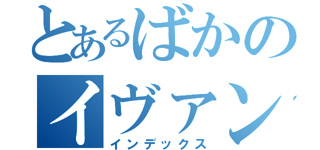 とあるばかのイヴァン（インデックス）