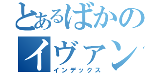 とあるばかのイヴァン（インデックス）