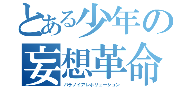 とある少年の妄想革命（パラノイアレボリューション）