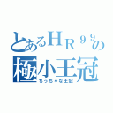 とあるＨＲ９９９の極小王冠（ちっちゃな王冠）