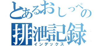 とあるおしっぺの排泄記録（インデックス）