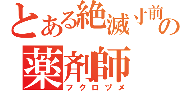 とある絶滅寸前の薬剤師（フクロヅメ）