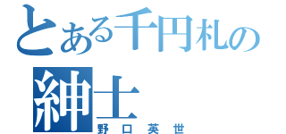 とある千円札の紳士（野口英世）