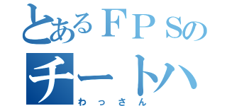 とあるＦＰＳのチートハンター（わっさん）