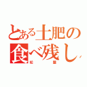 とある土肥の食べ残し（松屋）