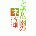 とある花園のネギ畑（の家ジョン）