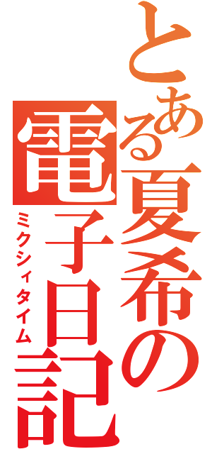 とある夏希の電子日記（ミクシィタイム）