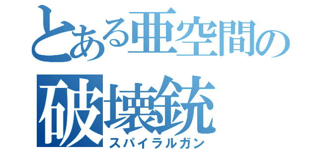 とある亜空間の破壊銃（スパイラルガン）