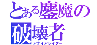 とある鏖魔の破壊者（アナイアレイター）