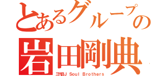 とあるグループの岩田剛典（三代目Ｊ Ｓｏｕｌ Ｂｒｏｔｈｅｒｓ）