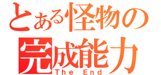 とある怪物の完成能力（Ｔｈｅ Ｅｎｄ）