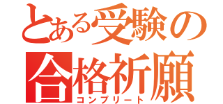 とある受験の合格祈願（コンプリート）