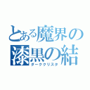 とある魔界の漆黒の結晶（ダーククリスタ）