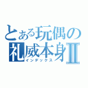 とある玩偶の礼威本身Ⅱ（インデックス）