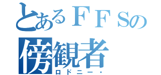 とあるＦＦＳの傍観者（ロドニー・）