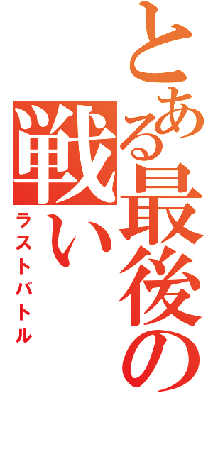 とある最後の戦い（ラストバトル）