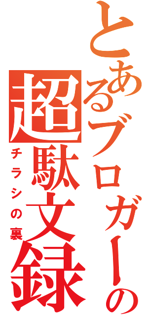 とあるブロガーの超駄文録（チラシの裏）