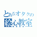 とあるオタクの絵心教室（笑笑笑笑）