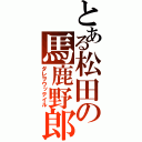 とある松田の馬鹿野郎（ダレヲウッテイル）