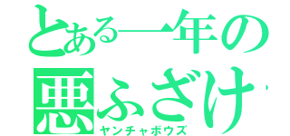 とある一年の悪ふざけ（ヤンチャボウズ）