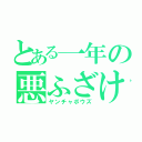 とある一年の悪ふざけ（ヤンチャボウズ）