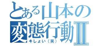 とある山本の変態行動Ⅱ（キしょい（笑））