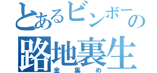 とあるビンボーの路地裏生活（金集め）