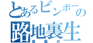 とあるビンボーの路地裏生活（金集め）