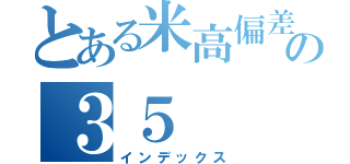 とある米高偏差値の３５（インデックス）