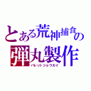 とある荒神捕食者の弾丸製作（バレットショウカイ）