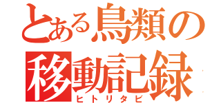 とある鳥類の移動記録（ヒトリタビ）