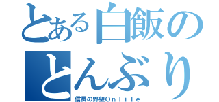 とある白飯のとんぶり衆（信長の野望Ｏｎｌｉｌｅ）