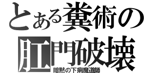 とある糞術の肛門破壊（暗黙の下痢魔道師）