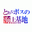 とあるボスの海上基地（国境無き軍隊）