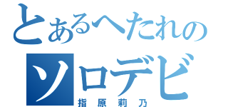 とあるへたれのソロデビュー（指原莉乃）