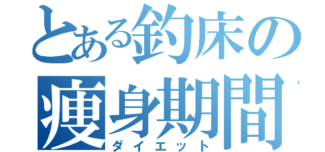 とある釣床の痩身期間（ダイエット）