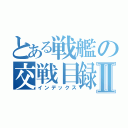 とある戦艦の交戦目録Ⅱ（インデックス）