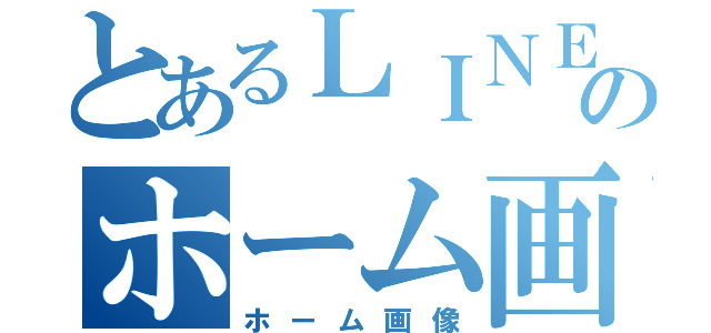 とあるＬＩＮＥのホーム画（ホーム画像）