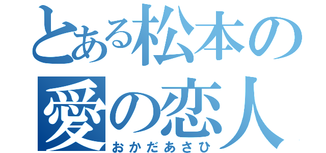 とある松本の愛の恋人（おかだあさひ）