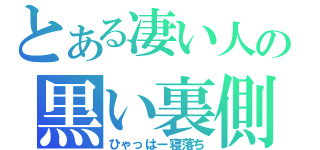 とある凄い人の黒い裏側（ひゃっはー寝落ち）