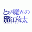 とある魔界の近江稜太（ドヘンタイ）