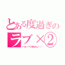 とある度過ぎのラブ×②（バカップル度は№１！）