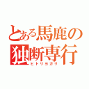 とある馬鹿の独断専行（ヒトリヨガリ）