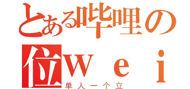 とある哔哩の位Ｗｅｉ（单人一个立）