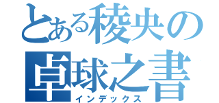 とある稜央の卓球之書（インデックス）