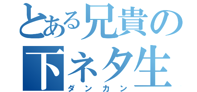 とある兄貴の下ネタ生活（ダンカン）